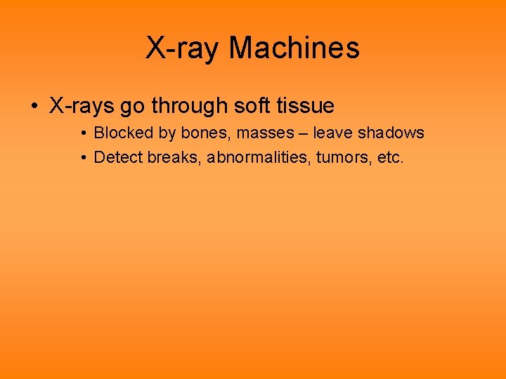 X-ray Machines • X-rays go through soft tissue • Blocked by bones, masses –