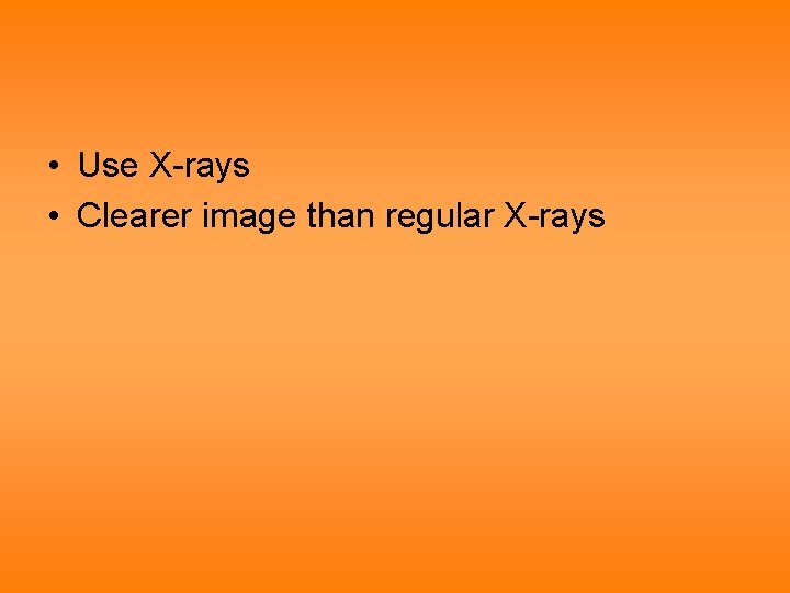  • Use X-rays • Clearer image than regular X-rays 