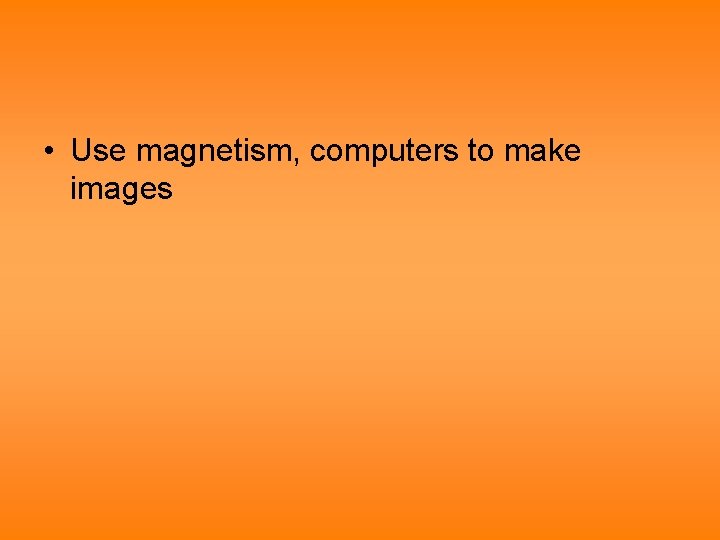  • Use magnetism, computers to make images 