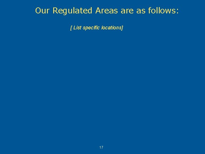 Our Regulated Areas are as follows: [ List specific locations] 17 