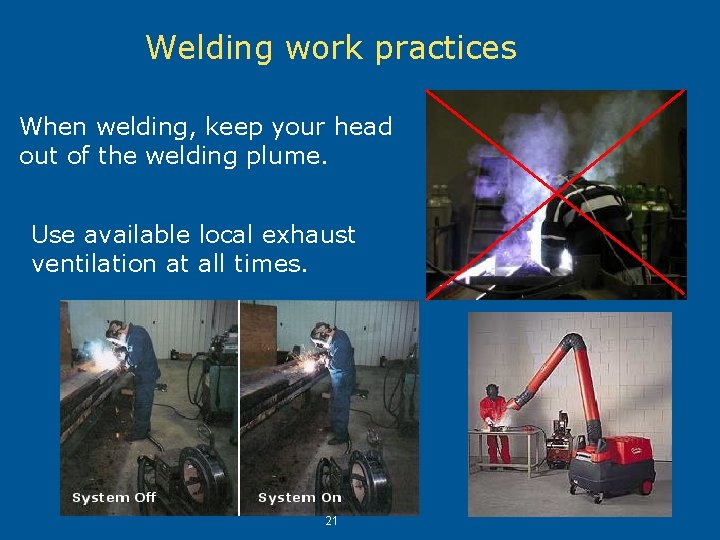 Welding work practices When welding, keep your head out of the welding plume. Use Welding work practices When welding, keep your head out of the welding plume. Use
