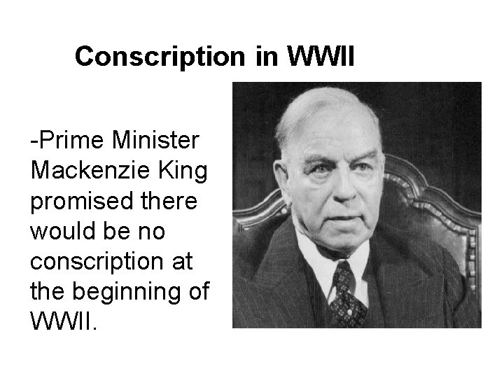 Conscription in WWII -Prime Minister Mackenzie King promised there would be no conscription at