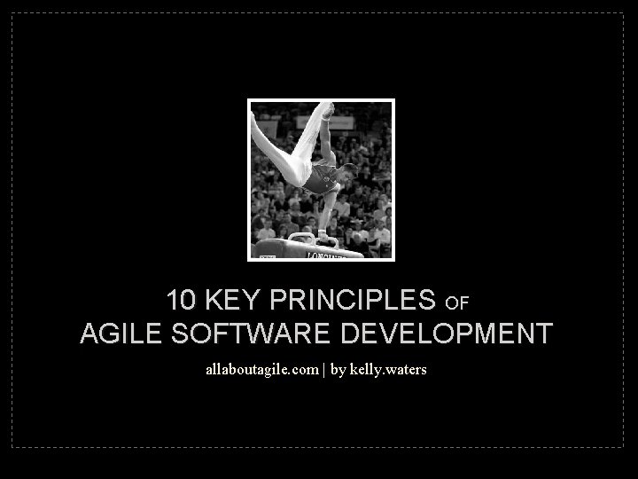 10 KEY PRINCIPLES OF AGILE SOFTWARE DEVELOPMENT allaboutagile. com | by kelly. waters 