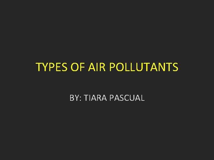 TYPES OF AIR POLLUTANTS BY: TIARA PASCUAL 