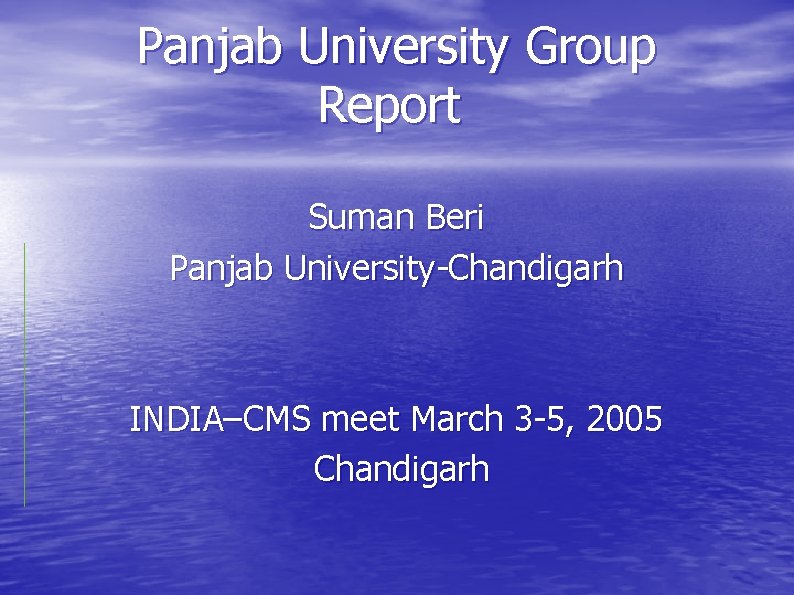 Panjab University Group Report Suman Beri Panjab University-Chandigarh INDIA–CMS meet March 3 -5, 2005