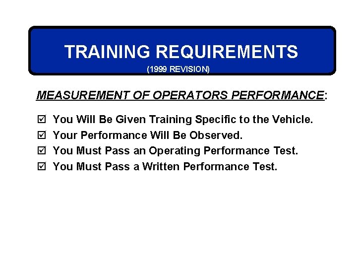 TRAINING REQUIREMENTS (1999 REVISION) MEASUREMENT OF OPERATORS PERFORMANCE: þ þ You Will Be Given