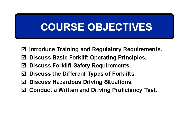 COURSE OBJECTIVES þ þ þ Introduce Training and Regulatory Requirements. Discuss Basic Forklift Operating