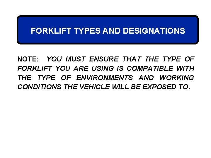FORKLIFT TYPES AND DESIGNATIONS NOTE: YOU MUST ENSURE THAT THE TYPE OF FORKLIFT YOU