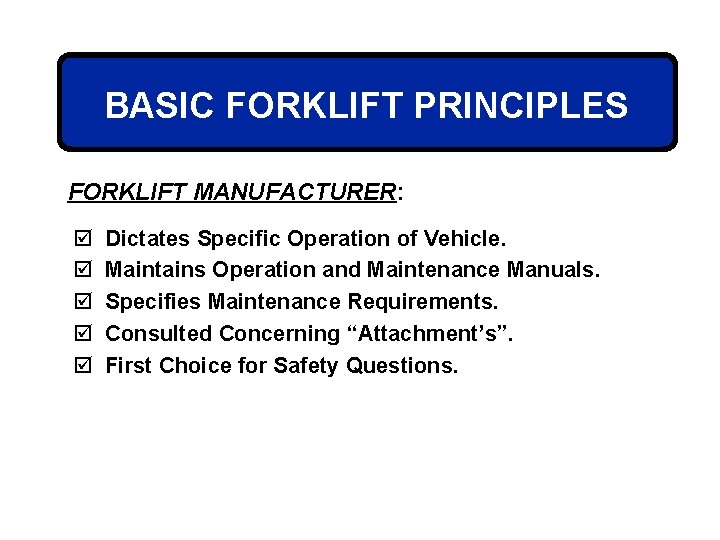 BASIC FORKLIFT PRINCIPLES FORKLIFT MANUFACTURER: þ þ þ Dictates Specific Operation of Vehicle. Maintains