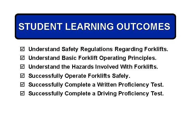 STUDENT LEARNING OUTCOMES þ Understand Safety Regulations Regarding Forklifts. þ Understand Basic Forklift Operating