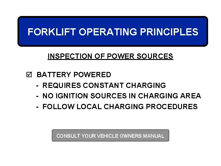 FORKLIFT OPERATING PRINCIPLES INSPECTION OF POWER SOURCES þ BATTERY POWERED - REQUIRES CONSTANT CHARGING