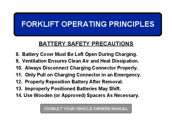 FORKLIFT OPERATING PRINCIPLES BATTERY SAFETY PRECAUTIONS 8. Battery Cover Must Be Left Open During