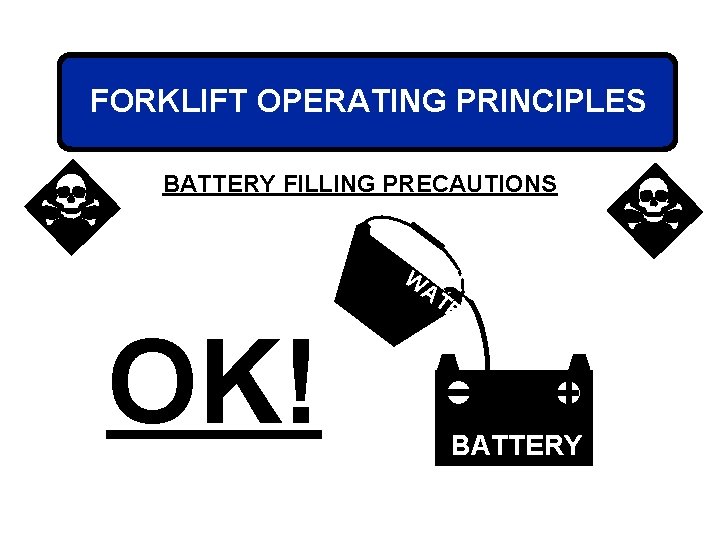 FORKLIFT OPERATING PRINCIPLES BATTERY FILLING PRECAUTIONS OK! DI ST W ILL AT E ER