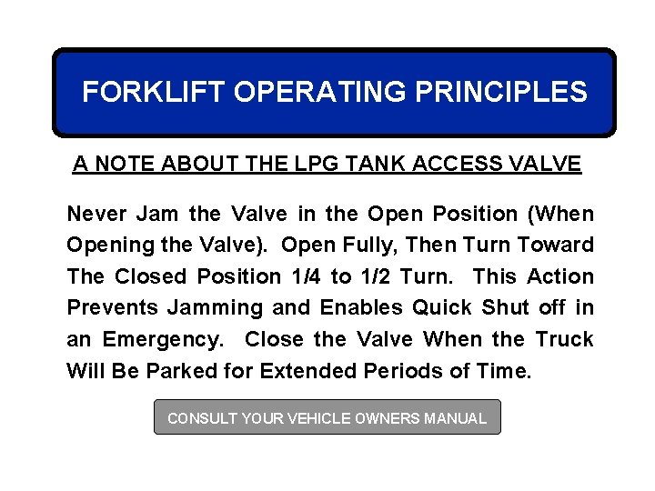 FORKLIFT OPERATING PRINCIPLES A NOTE ABOUT THE LPG TANK ACCESS VALVE Never Jam the