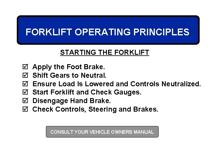 FORKLIFT OPERATING PRINCIPLES STARTING THE FORKLIFT þ þ þ Apply the Foot Brake. Shift