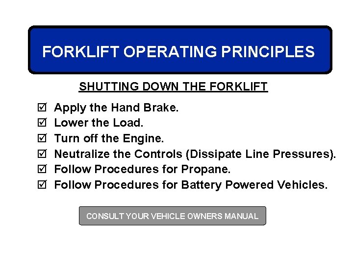 FORKLIFT OPERATING PRINCIPLES SHUTTING DOWN THE FORKLIFT þ þ þ Apply the Hand Brake.