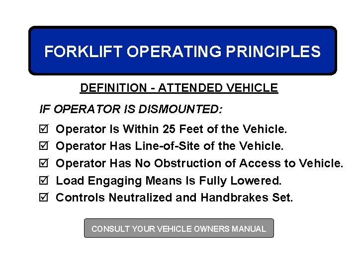 FORKLIFT OPERATING PRINCIPLES DEFINITION - ATTENDED VEHICLE IF OPERATOR IS DISMOUNTED: þ þ þ