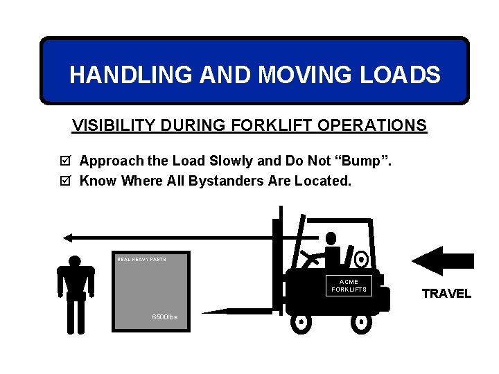 HANDLING AND MOVING LOADS VISIBILITY DURING FORKLIFT OPERATIONS þ Approach the Load Slowly and