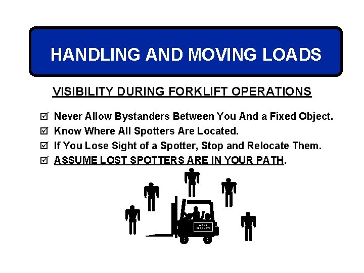 HANDLING AND MOVING LOADS VISIBILITY DURING FORKLIFT OPERATIONS þ þ Never Allow Bystanders Between