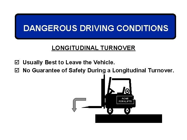 DANGEROUS DRIVING CONDITIONS LONGITUDINAL TURNOVER þ Usually Best to Leave the Vehicle. þ No