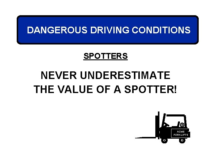 DANGEROUS DRIVING CONDITIONS SPOTTERS NEVER UNDERESTIMATE THE VALUE OF A SPOTTER! ACME FORKLIFTS 