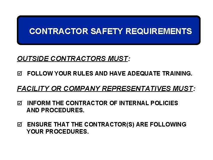 CONTRACTOR SAFETY REQUIREMENTS OUTSIDE CONTRACTORS MUST: þ FOLLOW YOUR RULES AND HAVE ADEQUATE TRAINING.