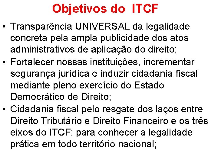 Objetivos do ITCF • Transparência UNIVERSAL da legalidade concreta pela ampla publicidade dos atos Objetivos do ITCF • Transparência UNIVERSAL da legalidade concreta pela ampla publicidade dos atos