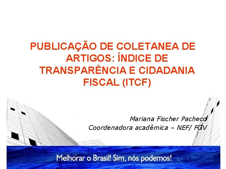 PUBLICAÇÃO DE COLETANEA DE ARTIGOS: ÍNDICE DE TRANSPARÊNCIA E CIDADANIA FISCAL (ITCF) Mariana Fischer PUBLICAÇÃO DE COLETANEA DE ARTIGOS: ÍNDICE DE TRANSPARÊNCIA E CIDADANIA FISCAL (ITCF) Mariana Fischer