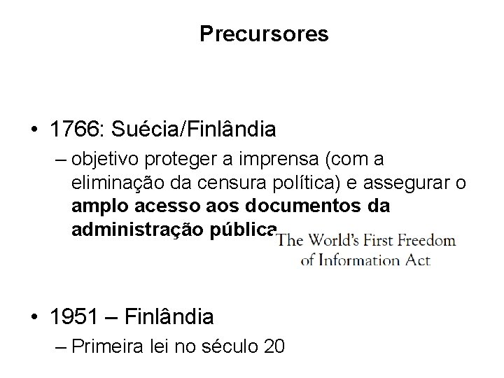 Precursores • 1766: Suécia/Finlândia – objetivo proteger a imprensa (com a eliminação da censura Precursores • 1766: Suécia/Finlândia – objetivo proteger a imprensa (com a eliminação da censura