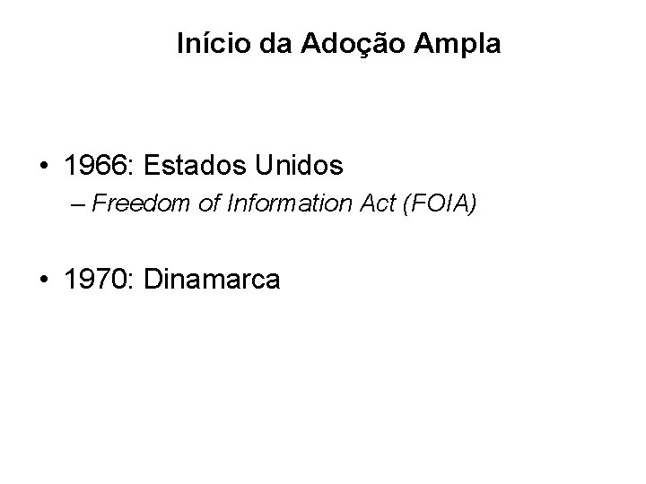 Início da Adoção Ampla • 1966: Estados Unidos – Freedom of Information Act (FOIA) Início da Adoção Ampla • 1966: Estados Unidos – Freedom of Information Act (FOIA)