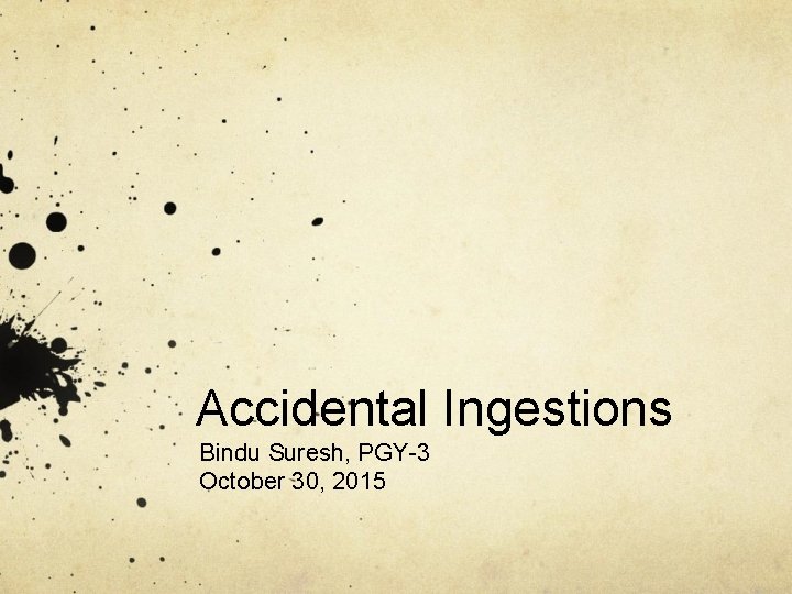 Accidental Ingestions Bindu Suresh, PGY-3 October 30, 2015 