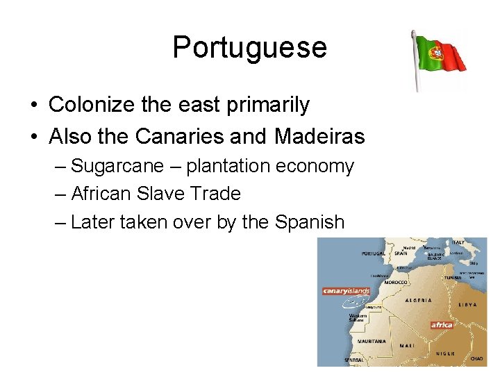 Portuguese • Colonize the east primarily • Also the Canaries and Madeiras – Sugarcane