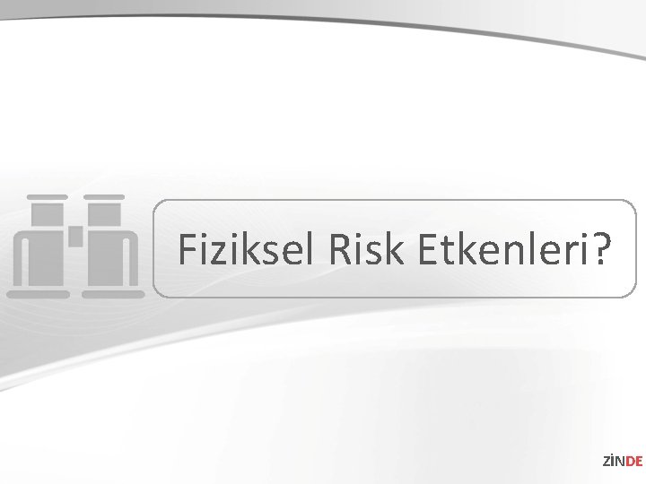 Fiziksel Risk Etkenleri? ZİNDE 