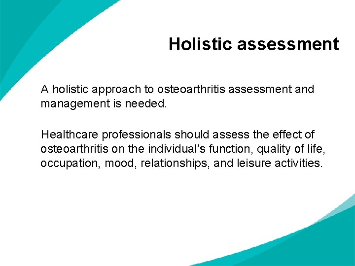 Holistic assessment A holistic approach to osteoarthritis assessment and management is needed. Healthcare professionals