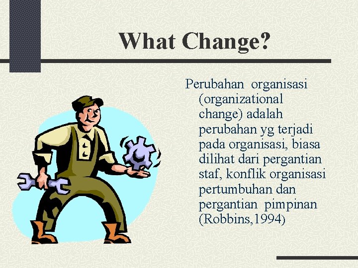 What Change? Perubahan organisasi (organizational change) adalah perubahan yg terjadi pada organisasi, biasa dilihat