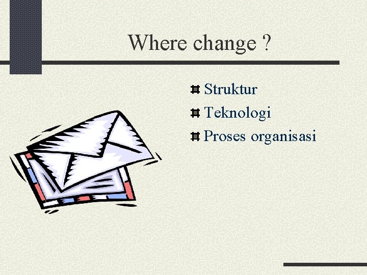 Where change ? Struktur Teknologi Proses organisasi 
