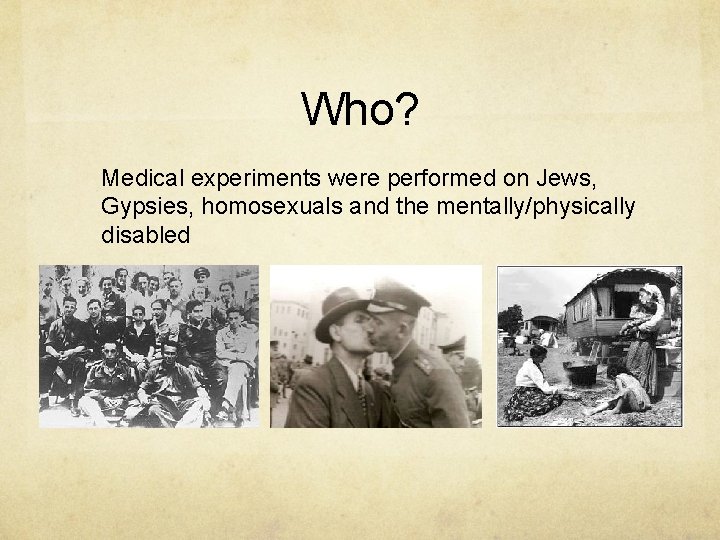 Who? Medical experiments were performed on Jews, Gypsies, homosexuals and the mentally/physically disabled 