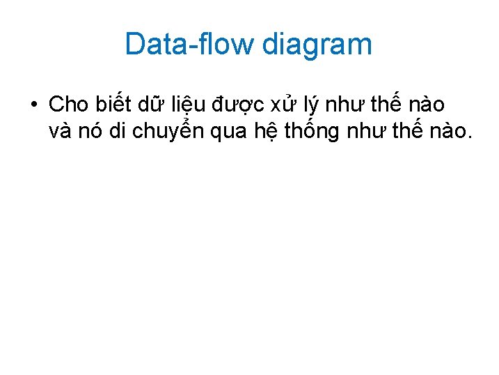 Data-flow diagram • Cho biết dữ liệu được xử lý như thế nào và