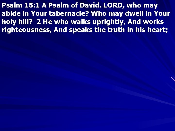 Psalm 15: 1 A Psalm of David. LORD, who may abide in Your tabernacle?