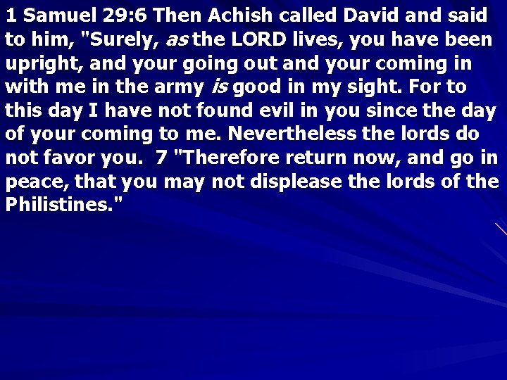 1 Samuel 29: 6 Then Achish called David and said to him, "Surely, as