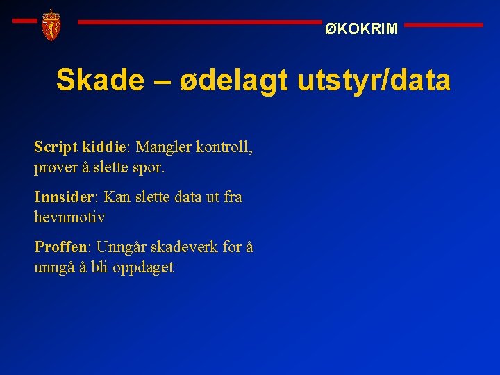 ØKOKRIM Skade – ødelagt utstyr/data Script kiddie: Mangler kontroll, prøver å slette spor. Innsider: