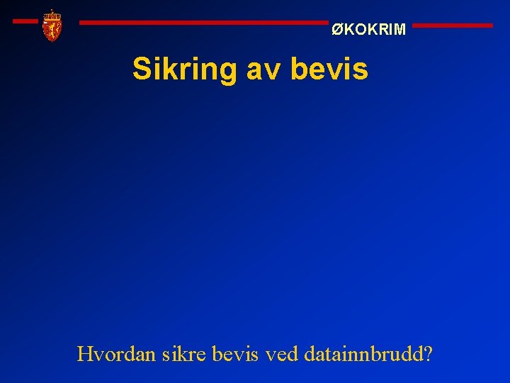 ØKOKRIM Sikring av bevis Hvordan sikre bevis ved datainnbrudd? 