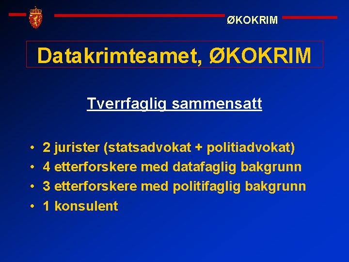 ØKOKRIM Datakrimteamet, ØKOKRIM Tverrfaglig sammensatt • • 2 jurister (statsadvokat + politiadvokat) 4 etterforskere