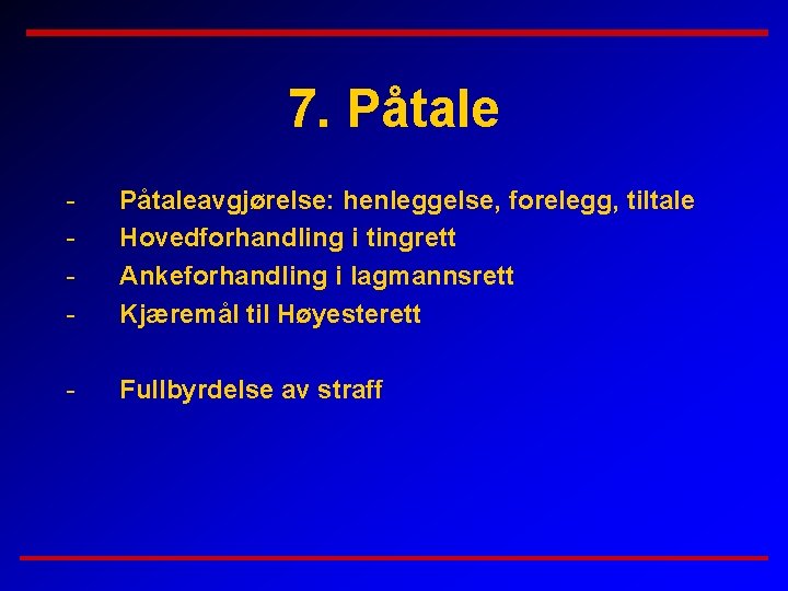 7. Påtale - Påtaleavgjørelse: henleggelse, forelegg, tiltale Hovedforhandling i tingrett Ankeforhandling i lagmannsrett Kjæremål