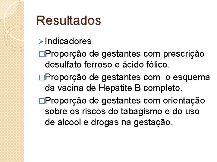 Resultados Ø Indicadores �Proporção de gestantes com prescrição desulfato ferroso e ácido fólico. �Proporção