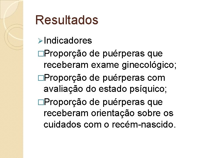 Resultados Ø Indicadores �Proporção de puérperas que receberam exame ginecológico; �Proporção de puérperas com