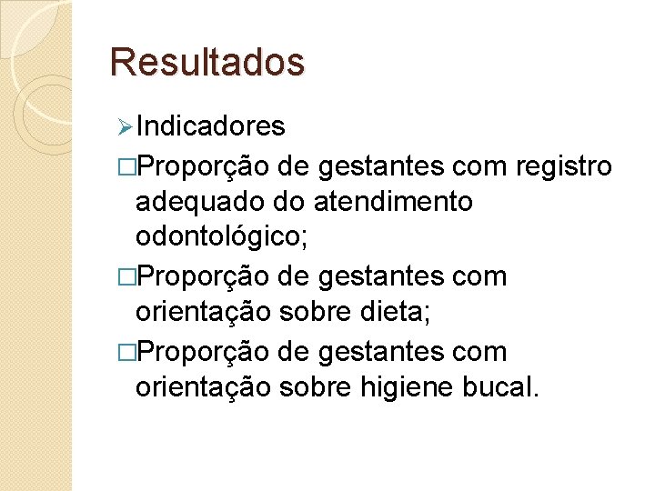 Resultados Ø Indicadores �Proporção de gestantes com registro adequado do atendimento odontológico; �Proporção de