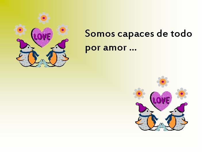 Somos capaces de todo por amor. . . 