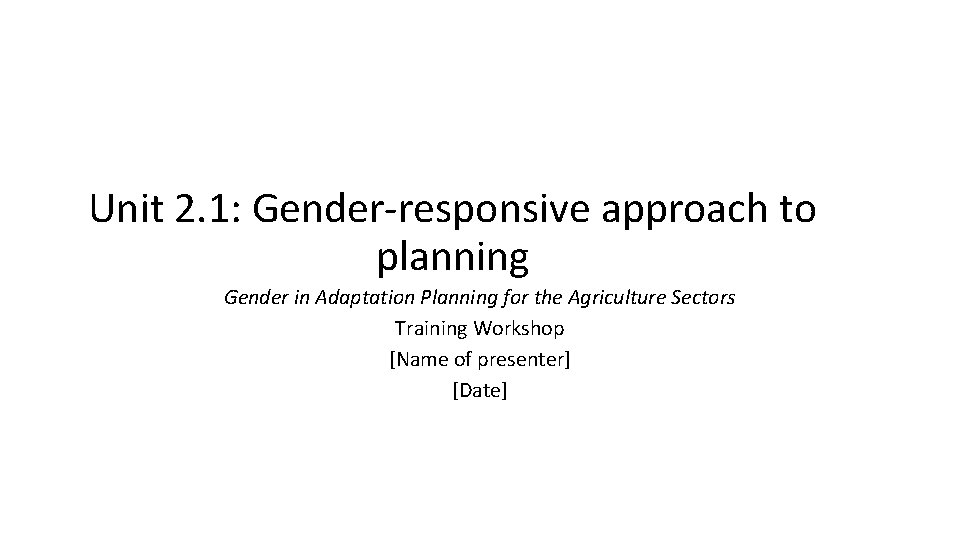 Unit 2. 1: Gender-responsive approach to planning Gender in Adaptation Planning for the Agriculture