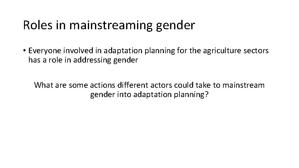Roles in mainstreaming gender • Everyone involved in adaptation planning for the agriculture sectors